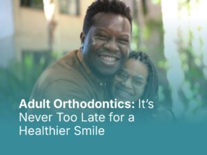 Adult Orthodontics: It's Never Too Late for a Healthier Smile